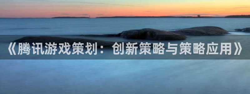 雷火竞技子小说：《腾讯游戏策划：创新策略与策略应用》